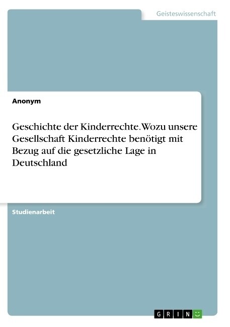 Geschichte der Kinderrechte. Wozu unsere Gesellschaft Kinderrechte ben?igt mit Bezug auf die gesetzliche Lage in Deutschland (Paperback)