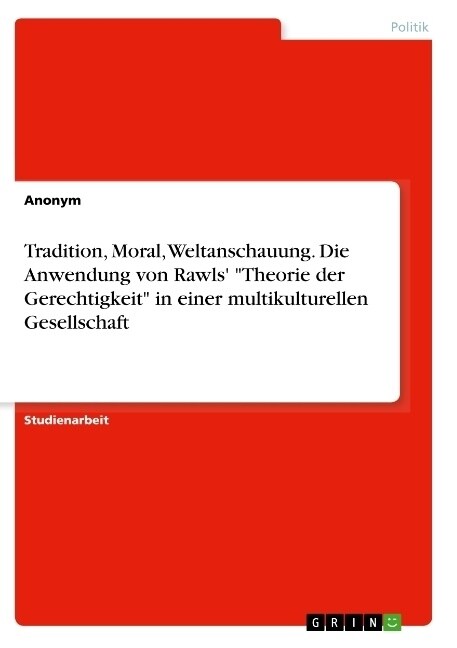 Tradition, Moral, Weltanschauung. Die Anwendung von Rawls Theorie der Gerechtigkeit in einer multikulturellen Gesellschaft (Paperback)