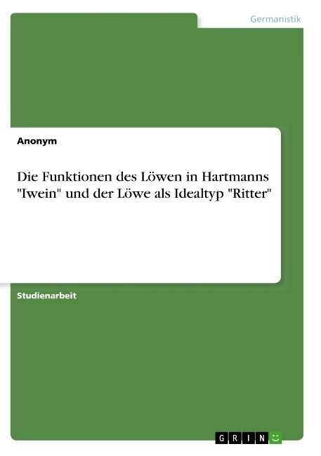 Die Funktionen des L?en in Hartmanns Iwein und der L?e als Idealtyp Ritter (Paperback)