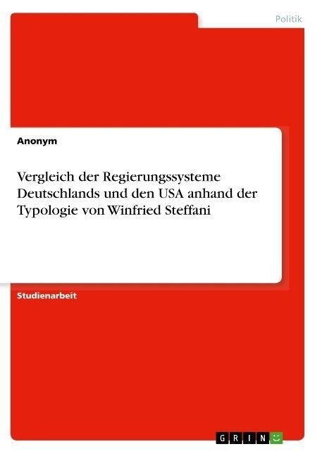 Vergleich der Regierungssysteme Deutschlands und den USA anhand der Typologie von Winfried Steffani (Paperback)