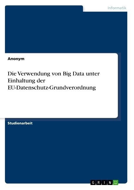 Die Verwendung von Big Data unter Einhaltung der EU-Datenschutz-Grundverordnung (Paperback)