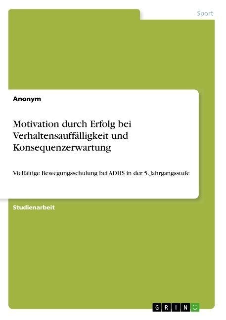 Motivation durch Erfolg bei Verhaltensauff?ligkeit und Konsequenzerwartung: Vielf?tige Bewegungsschulung bei ADHS in der 5. Jahrgangsstufe (Paperback)