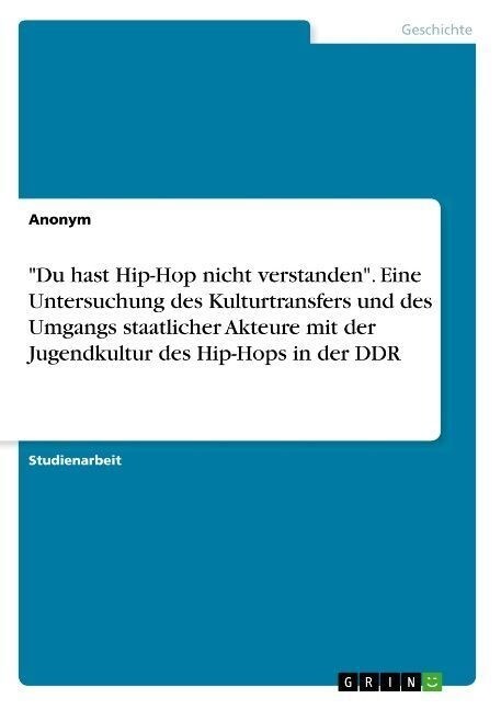 Du hast Hip-Hop nicht verstanden. Eine Untersuchung des Kulturtransfers und des Umgangs staatlicher Akteure mit der Jugendkultur des Hip-Hops in der (Paperback)