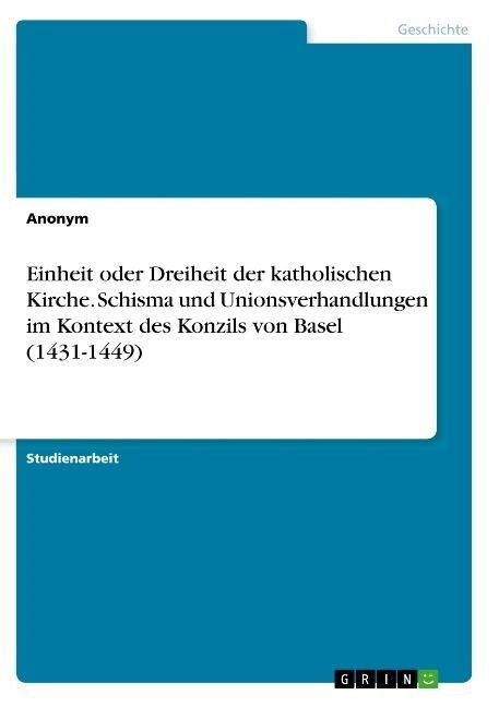 Einheit oder Dreiheit der katholischen Kirche. Schisma und Unionsverhandlungen im Kontext des Konzils von Basel (1431-1449) (Paperback)