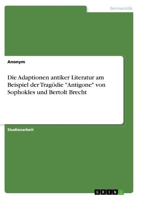 Die Adaptionen antiker Literatur am Beispiel der Trag?ie Antigone von Sophokles und Bertolt Brecht (Paperback)