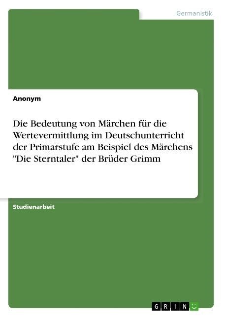 Die Bedeutung von M?chen f? die Wertevermittlung im Deutschunterricht der Primarstufe am Beispiel des M?chens Die Sterntaler der Br?er Grimm (Paperback)