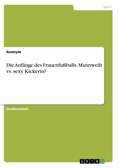 Die Anf?ge des Frauenfu?alls. Mannweib vs. sexy Kickerin? (Paperback)