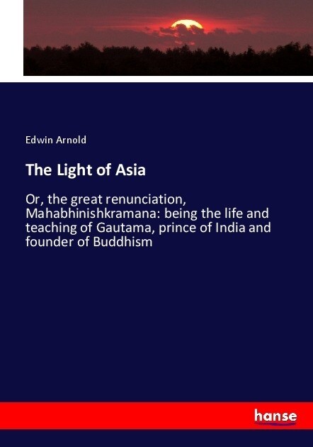 The Light of Asia: Or, the great renunciation, Mahabhinishkramana: being the life and teaching of Gautama, prince of India and founder of (Paperback)