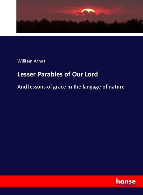 Lesser Parables of Our Lord: And lessons of grace in the langage of nature (Paperback)