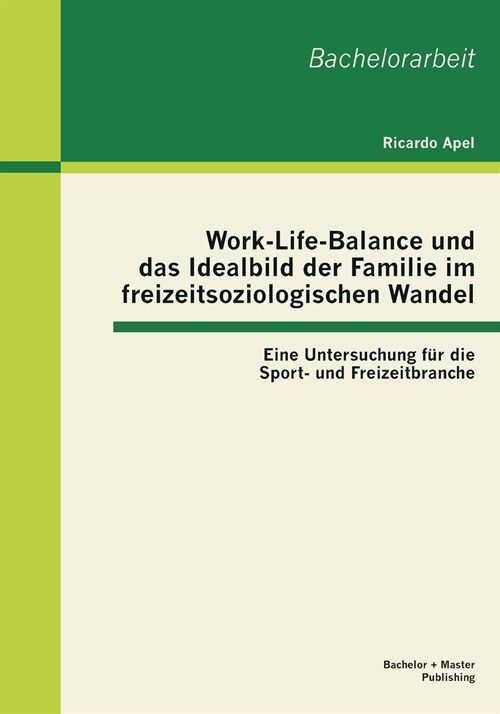 Work-Life-Balance und das Idealbild der Familie im freizeitsoziologischen Wandel: Eine Untersuchung f? die Sport- und Freizeitbranche (Paperback)