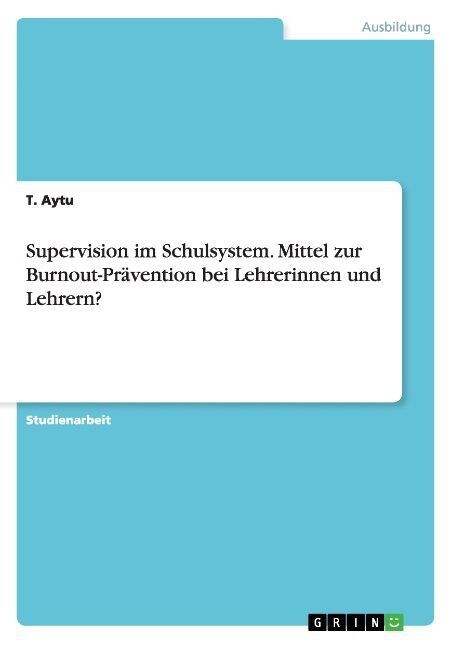 Supervision im Schulsystem. Mittel zur Burnout-Pr?ention bei Lehrerinnen und Lehrern? (Paperback)