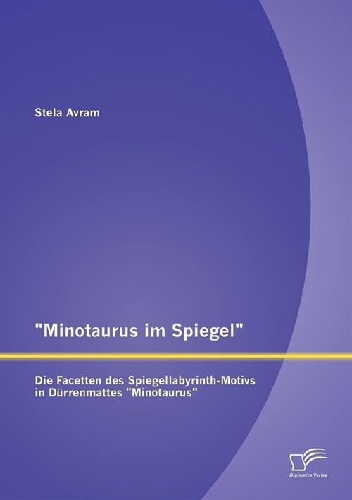 Minotaurus im Spiegel: Die Facetten des Spiegellabyrinth-Motivs in D?renmattes Minotaurus (Paperback)