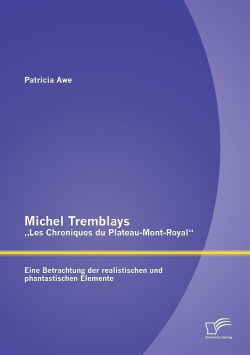 Michel Tremblays Les Chroniques du Plateau-Mont-Royal: Eine Betrachtung der realistischen und phantastischen Elemente (Paperback)