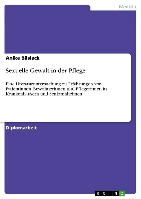 Sexuelle Gewalt in der Pflege: Eine Literaturuntersuchung zu Erfahrungen von Patientinnen, Bewohnerinnen und Pflegerinnen in Krankenh?sern und Senio (Paperback)
