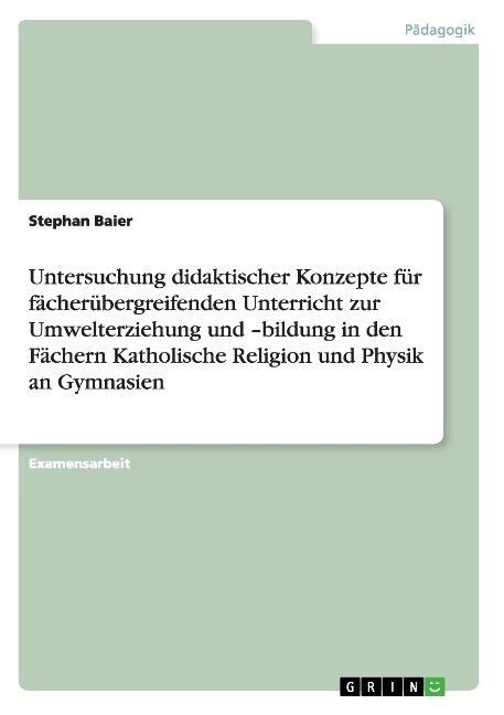 Untersuchung didaktischer Konzepte f? f?her?ergreifenden Unterricht zur Umwelterziehung und -bildung in den F?hern Katholische Religion und Physik (Paperback)