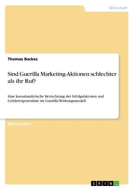 Sind Guerilla Marketing-Aktionen schlechter als ihr Ruf?: Eine kausalanalytische Betrachtung der Erfolgsfaktoren und Gefahrenpotentiale im Guerilla-Wi (Paperback)