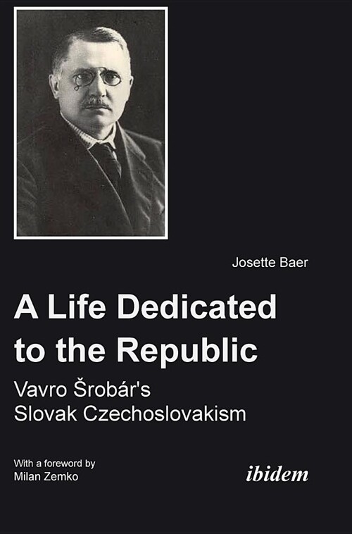 A Life Dedicated to the Republic: Vavro Srobars Slovak Czechoslovakism (Hardcover)