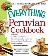 The Everything Peruvian Cookbook: Includes Conchitas a la Parmesana, Chicken Empanadas, Arroz Con Mariscos, Classic Fish Cebiche, Tres Leches Cake and (Paperback)