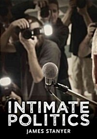Intimate Politics : Publicity, Privacy and the Personal Lives of Politicians in Media Saturated Democracies (Paperback)