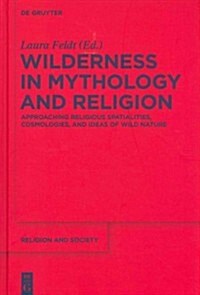 Wilderness in Mythology and Religion: Approaching Religious Spatialities, Cosmologies, and Ideas of Wild Nature (Hardcover)