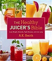 The Healthy Juicers Bible: Lose Weight, Detoxify, Fight Disease, and Live Long (Hardcover)
