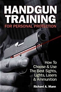 Handgun Training for Personal Protection: How to Choose & Use the Best Sights, Lights, Lasers & Ammunition (Paperback)