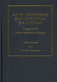 Aztec Goddesses and Christian Madonnas : Images of the Divine Feminine in Mexico (Hardcover)