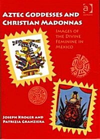 Aztec Goddesses and Christian Madonnas : Images of the Divine Feminine in Mexico (Paperback)