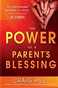 The Power of a Parents Blessing: See Your Children Prosper and Fulfill Their Destinies in Christ (Paperback)