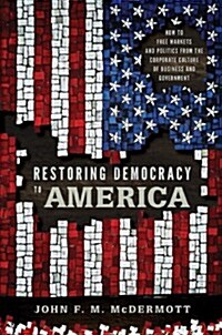Restoring Democracy to America: How to Free Markets and Politics from the Corporate Culture of Business and Government (Paperback)