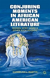 Conjuring Moments in African American Literature : Women, Spirit Work, and Other Such Hoodoo (Hardcover)