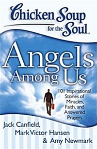 Chicken Soup for the Soul: Angels Among Us: 101 Inspirational Stories of Miracles, Faith, and Answered Prayers (Paperback)