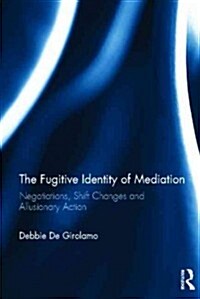 The Fugitive Identity of  Mediation : Negotiations, Shift Changes and Allusionary Action (Hardcover)