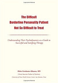 The Difficult Borderline Personality Patient Not So Difficult to Treat: Understanding Their Psychodynamics as a Guide to Successful and Satisfying The (Hardcover)