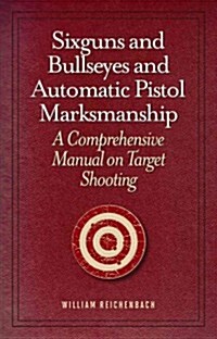 Sixguns and Bullseyes and Automatic Pistol Marksmanship: A Comprehensive Manual on Target Shooting (Paperback)