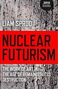 Nuclear Futurism - The work of art in the age of remainderless destruction (Paperback)