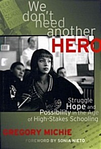 We Dont Need Another Hero: Struggle, Hope, and Possibility in the Age of High-Stakes Schooling (Paperback)