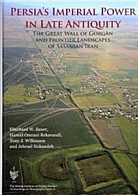 Persias Imperial Power in Late Antiquity : The Great Wall of Gorgan and the Frontier Landscapes of Sasanian Iran (Hardcover)