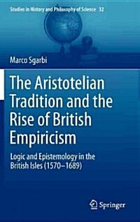 The Aristotelian Tradition and the Rise of British Empiricism: Logic and Epistemology in the British Isles (1570-1689) (Hardcover, 2013)