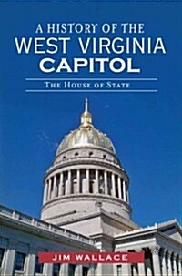 A History of the West Virginia Capitol: The House of State (Paperback)