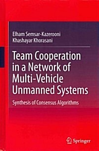 Team Cooperation in a Network of Multi-Vehicle Unmanned Systems: Synthesis of Consensus Algorithms (Hardcover, 2012)