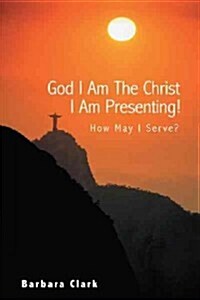 God I Am the Christ I Am Presenting!: How May I Serve? (Paperback)