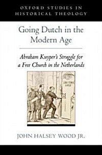 Going Dutch in the Modern Age: Abraham Kuypers Struggle for a Free Church in the Nineteenth-Century Netherlands (Hardcover)