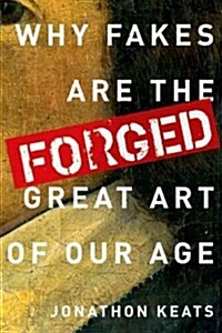 Forged: Why Fakes Are the Great Art of Our Age (Hardcover)