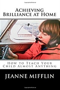 Achieving Brilliance at Home: How Teach Your Child Almost Anything (Paperback)