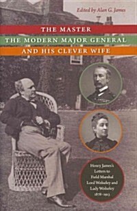The Master, the Modern Major General, and His Clever Wife: Henry Jamess Letters to Field Marshal Lord Wolseley and Lady Wolseley, 1878-1913 (Hardcover)