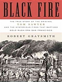 Black Fire: The True Story of the Original Tom Sawyer - And of the Mysterious Fires That Baptized Gold Rush-Era San Francisco (Audio CD)