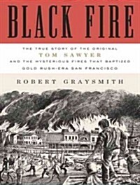 Black Fire: The True Story of the Original Tom Sawyer - And of the Mysterious Fires That Baptized Gold Rush-Era San Francisco (Audio CD, Library)