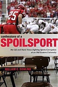 Confessions of a Spoilsport: My Life and Hard Times Fighting Sports Corruption at an Old Eastern University (Paperback)