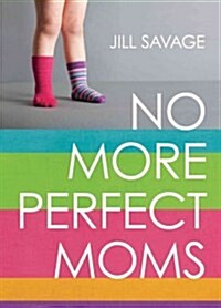 No More Perfect Moms: Learn to Love Your Real Life (Paperback)